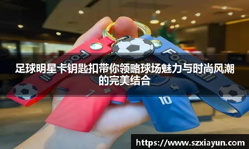 足球明星卡钥匙扣带你领略球场魅力与时尚风潮的完美结合