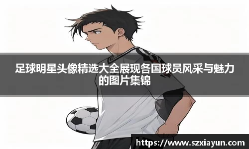 足球明星头像精选大全展现各国球员风采与魅力的图片集锦