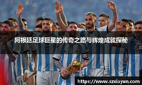阿根廷足球巨星的传奇之路与辉煌成就探秘